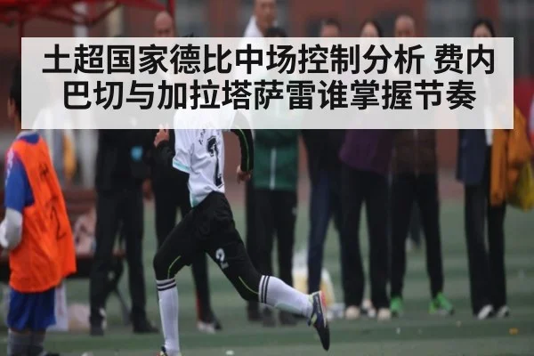 土超国家德比中场控制分析 费内巴切与加拉塔萨雷谁掌握节奏