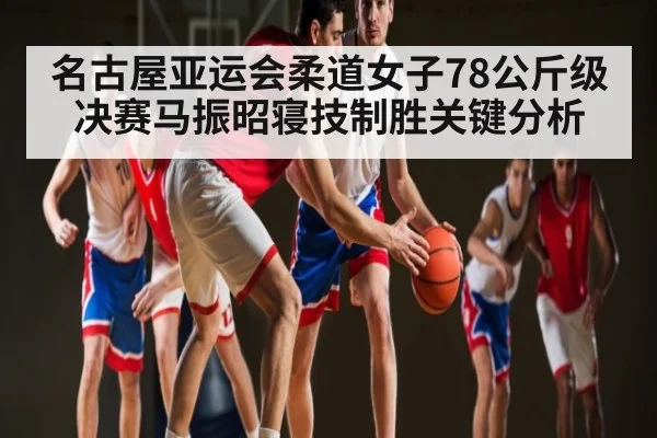 名古屋亚运会柔道女子78公斤级决赛马振昭寝技制胜关键分析