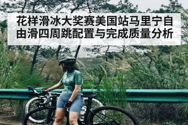 花样滑冰大奖赛美国站马里宁自由滑四周跳配置与完成质量分析