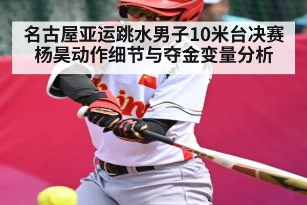 名古屋亚运跳水男子10米台决赛杨昊动作细节与夺金变量分析