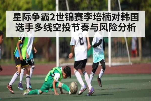 星际争霸2世锦赛李培楠对韩国选手多线空投节奏与风险分析