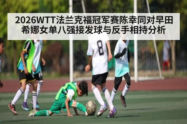 2026WTT法兰克福冠军赛陈幸同对早田希娜女单八强接发球与反手相持分析